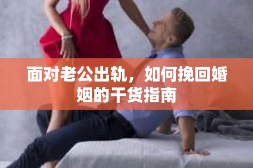 面对老公出轨，如何挽回婚姻的干货指南