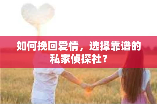 如何挽回爱情，选择靠谱的私家侦探社？