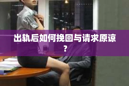 出轨后如何挽回与请求原谅？
