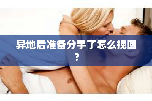 异地后准备分手了怎么挽回？