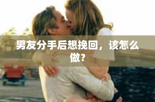 男友分手后想挽回，该怎么做？