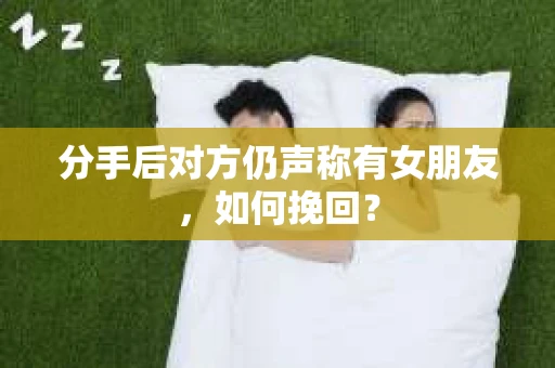 分手后对方仍声称有女朋友，如何挽回？