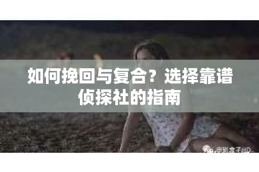 如何挽回与复合？选择靠谱侦探社的指南