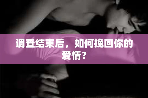 调查结束后，如何挽回你的爱情？