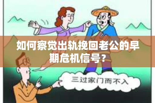 如何察觉出轨挽回老公的早期危机信号? 如何察觉出轨挽回老公的早期危机信号?