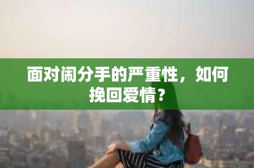 面对闹分手的严重性，如何挽回爱情？