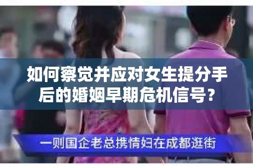 如何察觉并应对女生提分手后的婚姻早期危机信号？