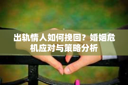 出轨情人如何挽回？婚姻危机应对与策略分析