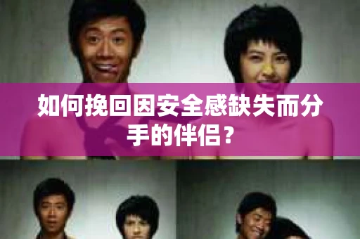 如何挽回因安全感缺失而分手的伴侣？