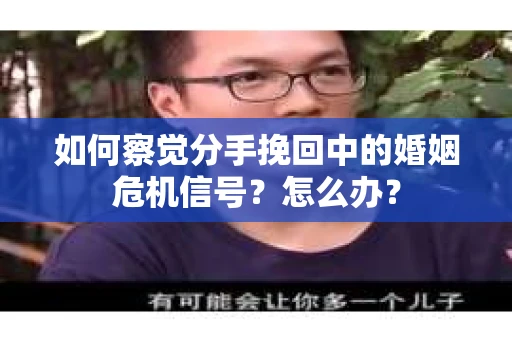 如何察觉分手挽回中的婚姻危机信号？怎么办？