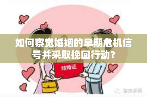 如何察觉婚姻的早期危机信号并采取挽回行动？
