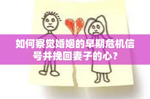 如何察觉婚姻的早期危机信号并挽回妻子的心？