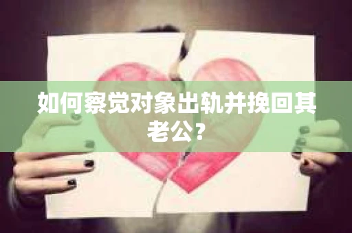 如何察觉对象出轨并挽回其老公？