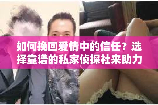 如何挽回爱情中的信任？选择靠谱的私家侦探社来助力