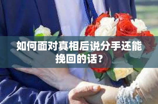 如何面对真相后说分手还能挽回的话？