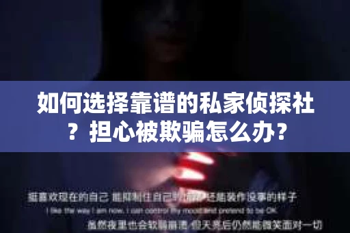 如何选择靠谱的私家侦探社？担心被欺骗怎么办？