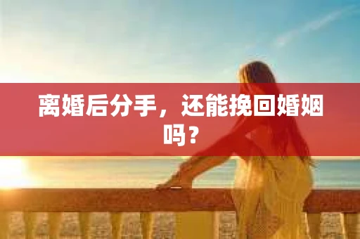 离婚后分手，还能挽回婚姻吗？
