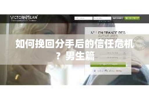 如何挽回分手后的信任危机?男生篇 如何挽回分手后的信任危机?男生篇