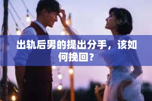 出轨后男的提出分手，该如何挽回？
