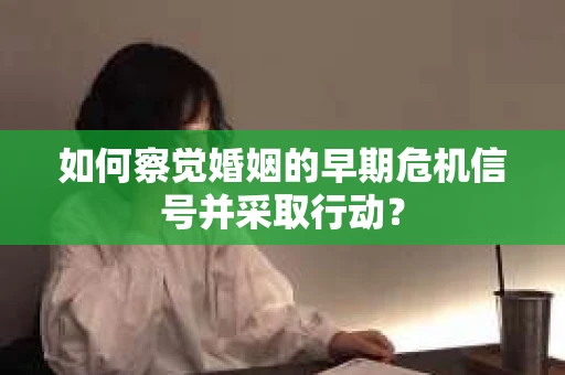 如何察觉婚姻的早期危机信号并采取行动？