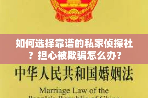 如何选择靠谱的私家侦探社?担心被欺骗怎么办? 如何选择靠谱的私家侦探社?担心被欺骗怎么办?