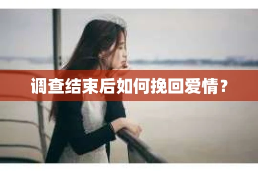 调查结束后如何挽回爱情？
