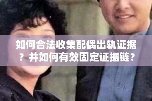 如何合法收集配偶出轨证据？并如何有效固定证据链？