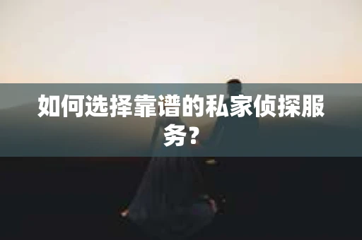 如何选择靠谱的私家侦探服务? 如何选择靠谱的私家侦探服务?