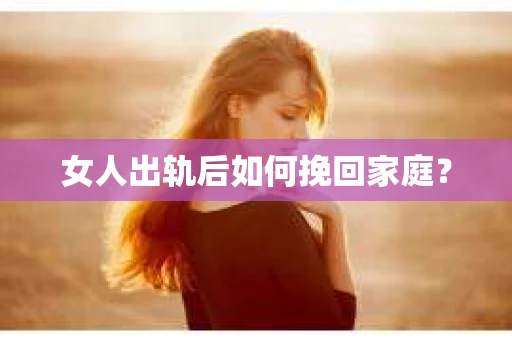 女人出轨后如何挽回家庭？