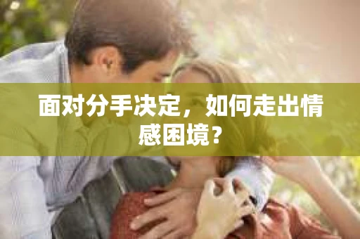 面对分手决定，如何走出情感困境？
