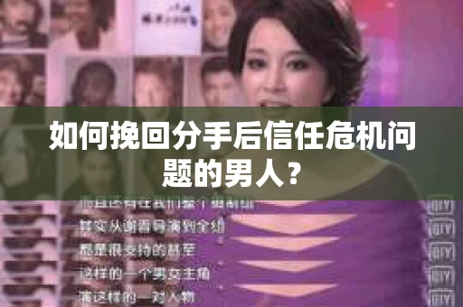如何挽回分手后信任危机问题的男人？