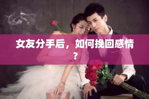 女友分手后，如何挽回感情？