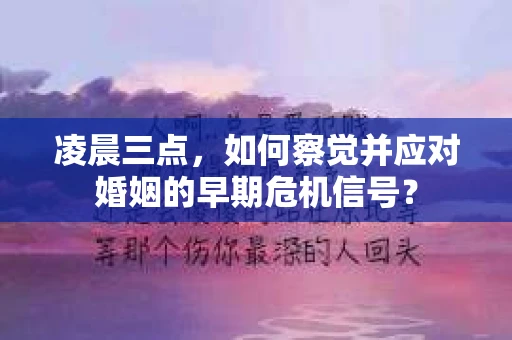 凌晨三点,如何察觉并应对婚姻的早期危机信号? 凌晨三点,如何察觉并应对婚姻的早期危机信号?