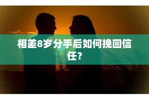 相差8岁分手后如何挽回信任？