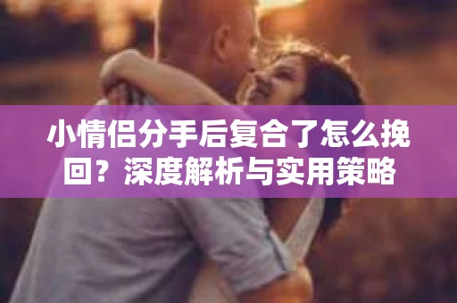 小情侣分手后复合了怎么挽回？深度解析与实用策略