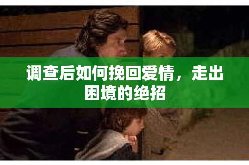调查后如何挽回爱情，走出困境的绝招