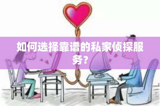 如何选择靠谱的私家侦探服务？