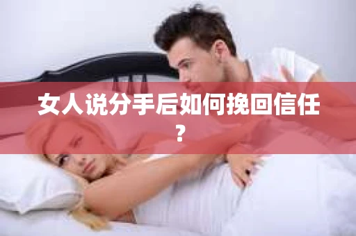 女人说分手后如何挽回信任？