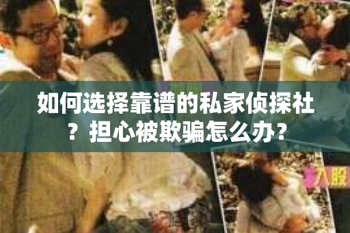 如何选择靠谱的私家侦探社？担心被欺骗怎么办？