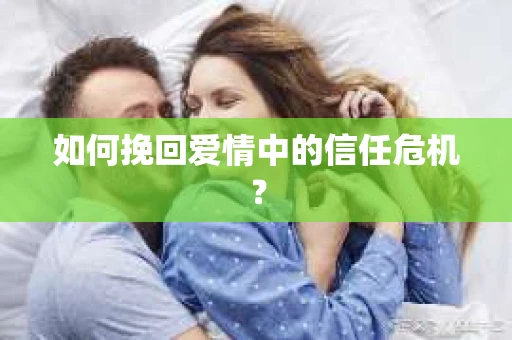 如何挽回爱情中的信任危机？