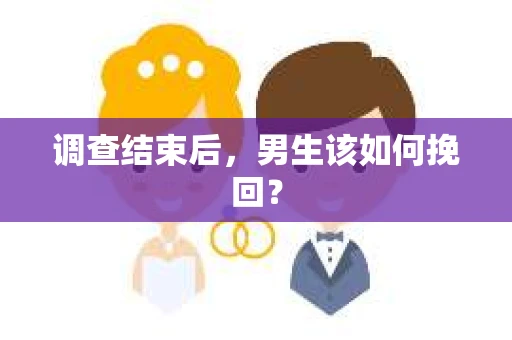 调查结束后，男生该如何挽回？