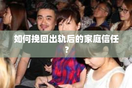 如何挽回出轨后的家庭信任？