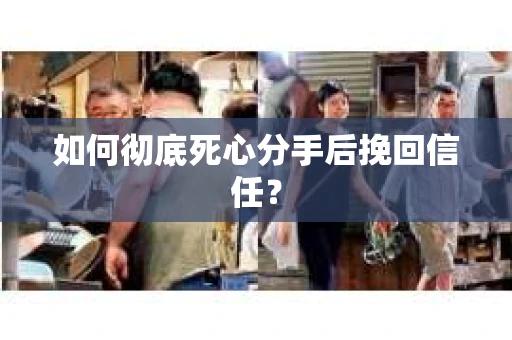 如何彻底死心分手后挽回信任？