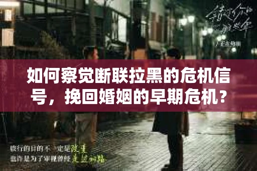如何察觉断联拉黑的危机信号，挽回婚姻的早期危机？