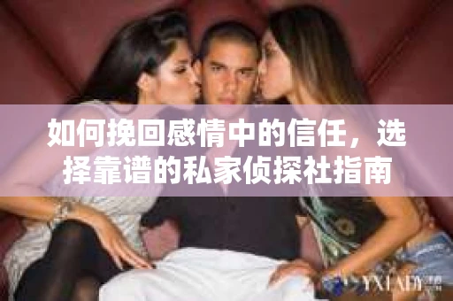 如何挽回感情中的信任，选择靠谱的私家侦探社指南