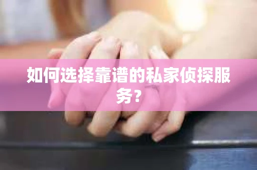 如何选择靠谱的私家侦探服务？