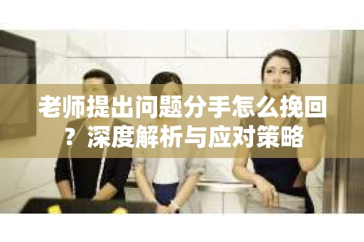 老师提出问题分手怎么挽回？深度解析与应对策略