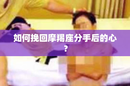 如何挽回摩羯座分手后的心？