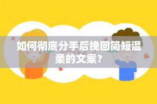 如何彻底分手后挽回简短温柔的文案？