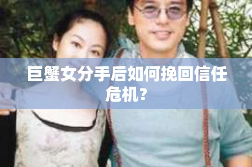 巨蟹女分手后如何挽回信任危机？